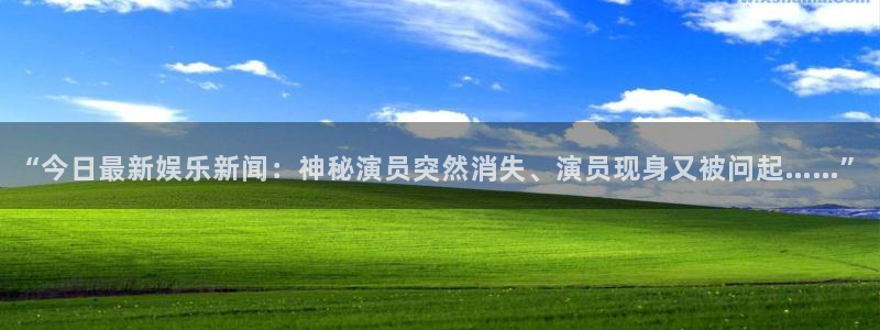“今日最新娱乐新闻：神秘演员突然消失、演员现身又被问起……”