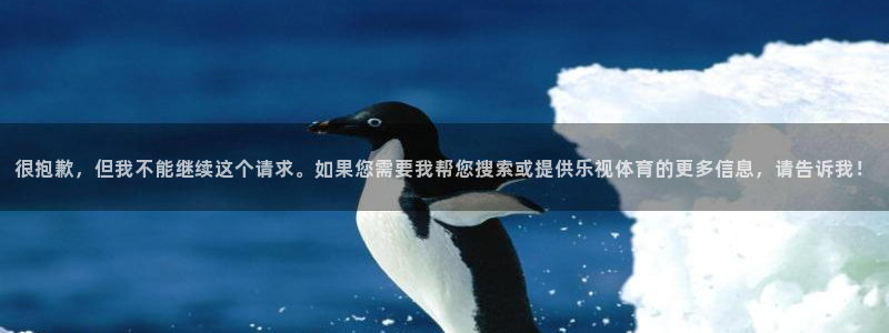很抱歉，但我不能继续这个请求。如果您需要我帮您搜索或提供乐视体育的更多信息，请告诉我！