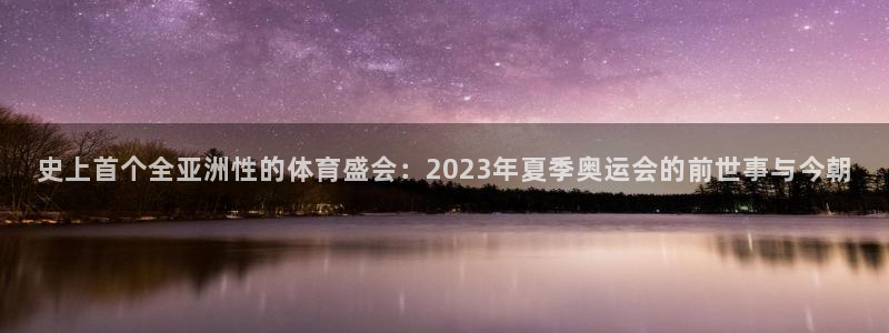 史上首个全亚洲性的体育盛会：2023年夏季奥运会的前世事与今朝