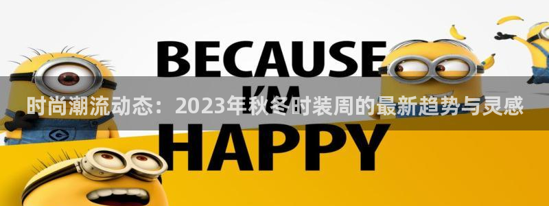 时尚潮流动态：2023年秋冬时装周的最新趋势与灵感