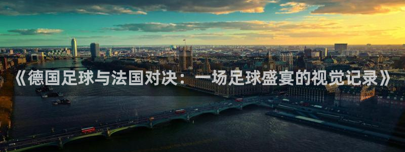 《德国足球与法国对决：一场足球盛宴的视觉记录》