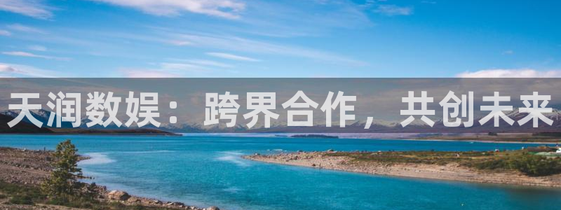天润数娱：跨界合作，共创未来